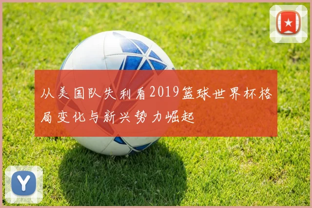 从美国队失利看2019篮球世界杯格局变化与新兴势力崛起