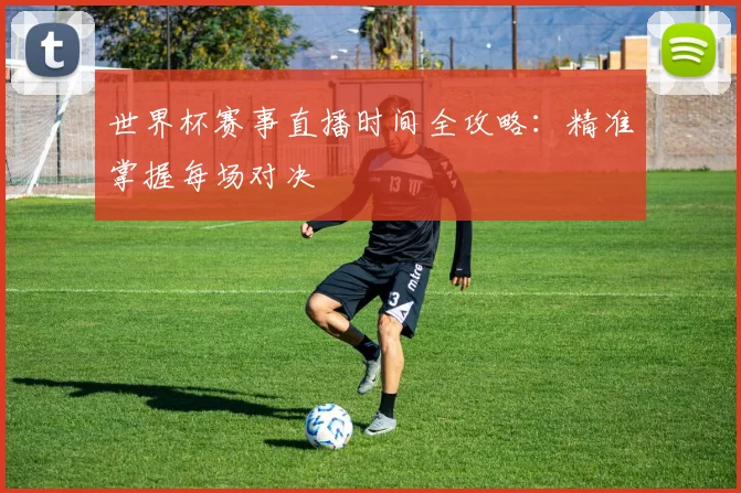 世界杯赛事直播时间全攻略:精准掌握每场对决