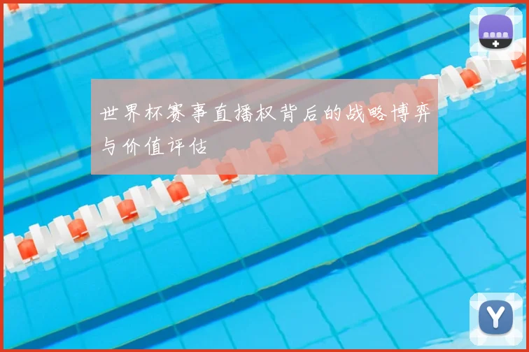 世界杯赛事直播权背后的战略博弈与价值评估