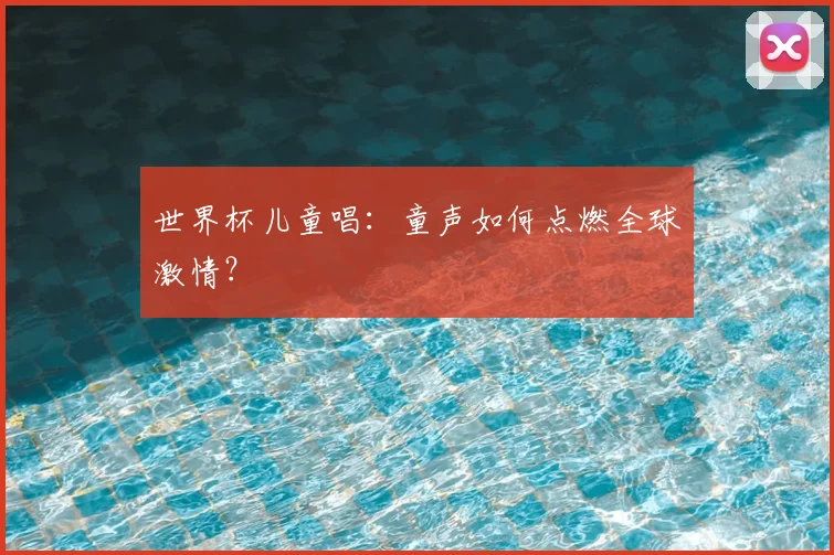 世界杯儿童唱:童声如何点燃全球激情?