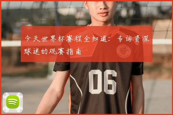 今天世界杯赛程全知道:专访资深球迷的观赛指南