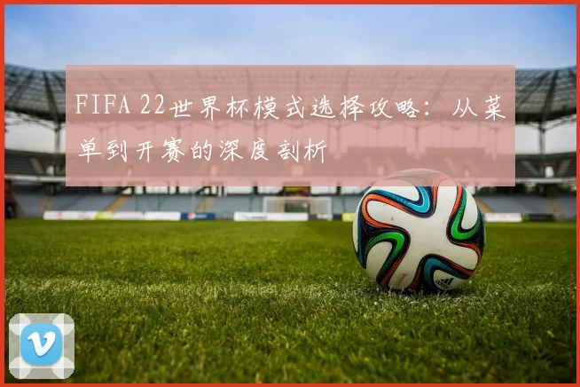 FIFA 22世界杯模式选择攻略:从菜单到开赛的深度剖析