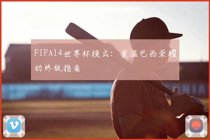 FIFA14世界杯模式:重温巴西荣耀的终极指南