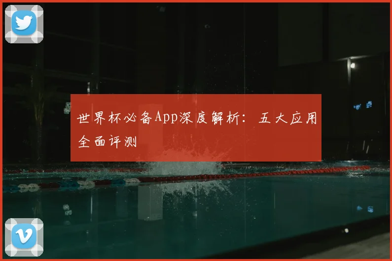 世界杯必备App深度解析：五大应用全面评测