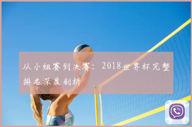 从小组赛到决赛：2018世界杯完整排名深度剖析