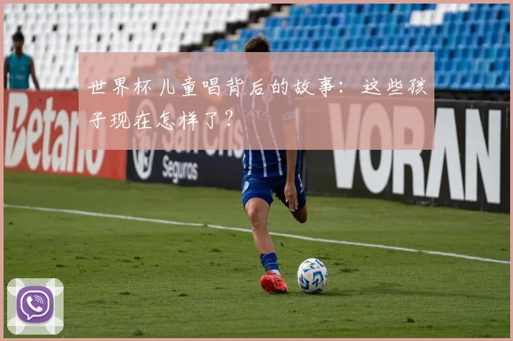 世界杯儿童唱背后的故事:这些孩子现在怎样了?