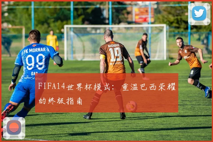 FIFA14世界杯模式:重温巴西荣耀的终极指南