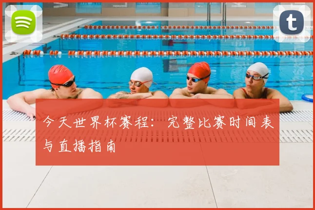 今天世界杯赛程：完整比赛时间表与直播指南
