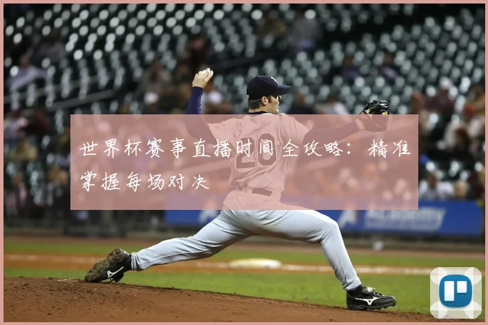 世界杯赛事直播时间全攻略:精准掌握每场对决