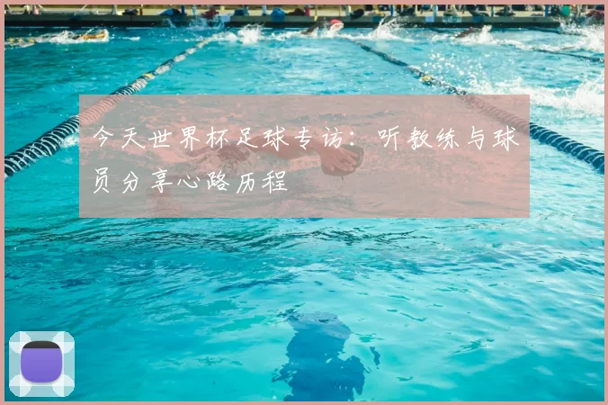 今天世界杯足球专访：听教练与球员分享心路历程