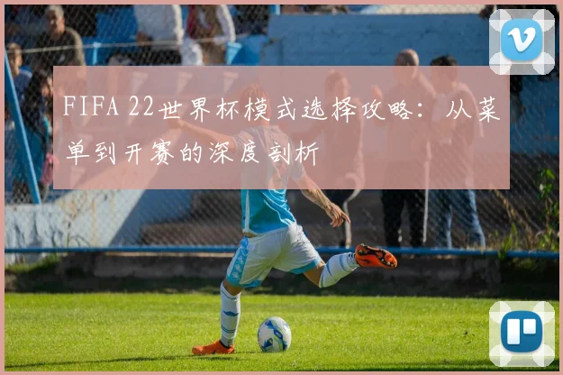 FIFA 22世界杯模式选择攻略:从菜单到开赛的深度剖析