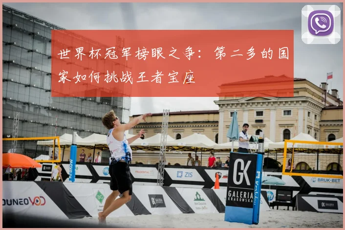 世界杯冠军榜眼之争：第二多的国家如何挑战王者宝座