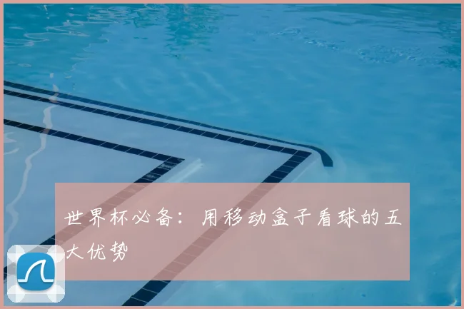 世界杯必备：用移动盒子看球的五大优势