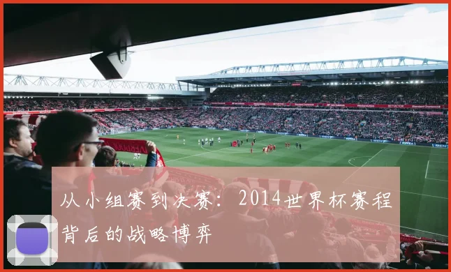 从小组赛到决赛：2014世界杯赛程背后的战略博弈