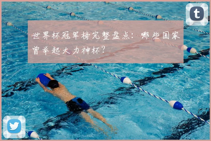 世界杯冠军榜完整盘点:哪些国家曾举起大力神杯?