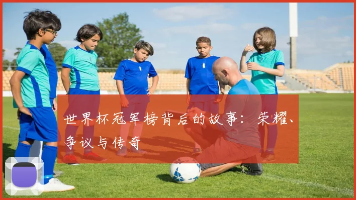 世界杯冠军榜背后的故事:荣耀、争议与传奇