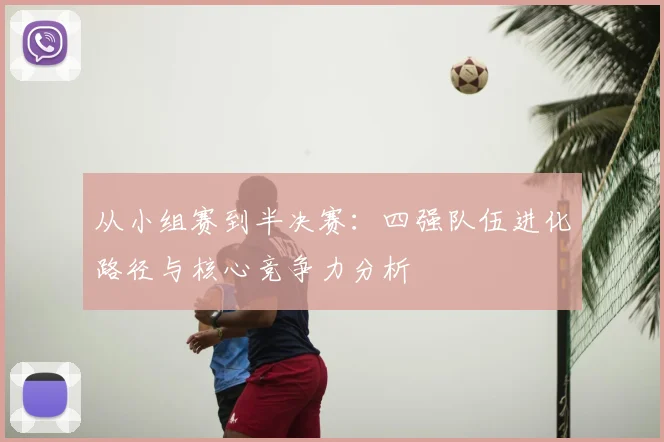 从小组赛到半决赛:四强队伍进化路径与核心竞争力分析