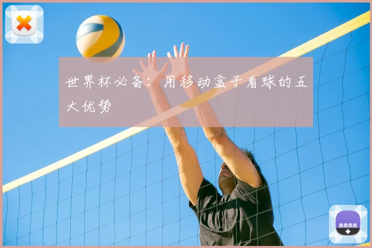 世界杯必备：用移动盒子看球的五大优势