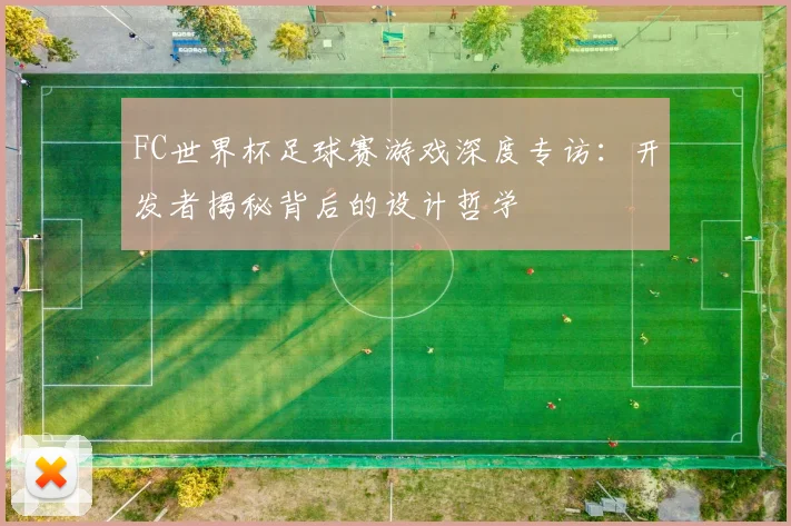 FC世界杯足球赛游戏深度专访：开发者揭秘背后的设计哲学