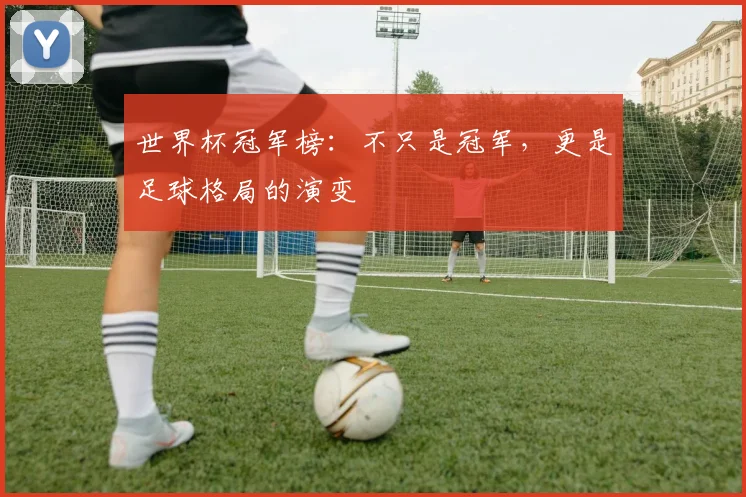 世界杯冠军榜:不只是冠军,更是足球格局的演变