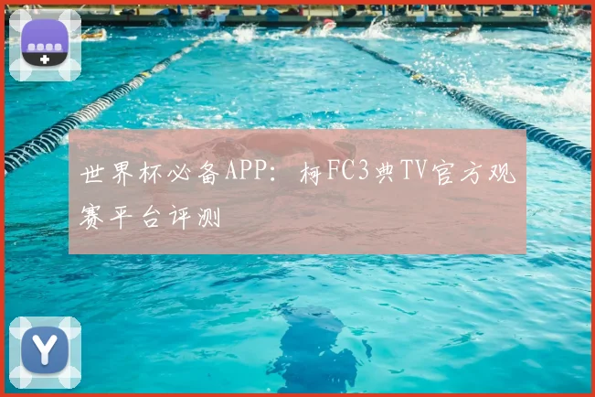 世界杯必备APP:柯FC3典TV官方观赛平台评测