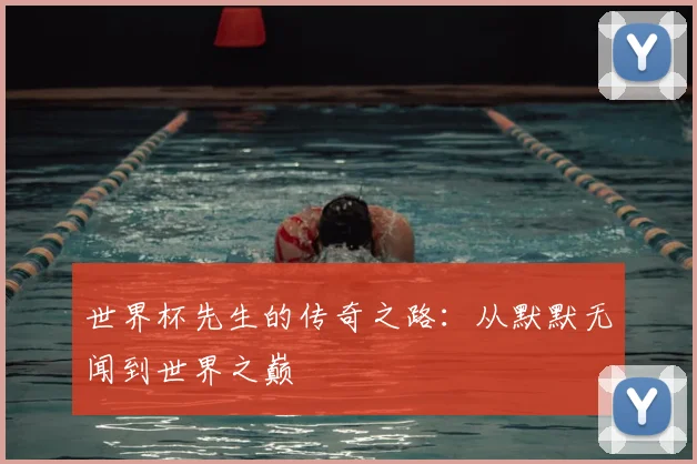 世界杯先生的传奇之路:从默默无闻到世界之巅